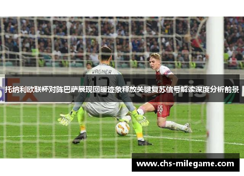 托纳利欧联杯对阵巴萨展现回暖迹象释放关键复苏信号解读深度分析前景