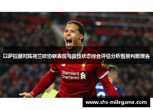 以萨拉赫对阵荷兰欧协联表现与竞技状态综合评估分析前景判断报告