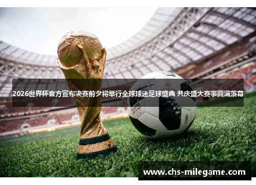 2026世界杯官方宣布决赛前夕将举行全球球迷足球盛典 共庆盛大赛事圆满落幕