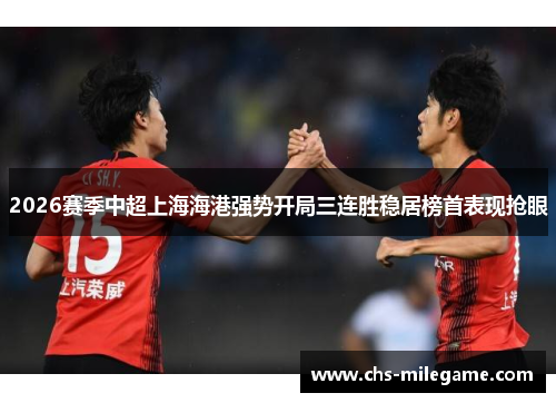 2026赛季中超上海海港强势开局三连胜稳居榜首表现抢眼