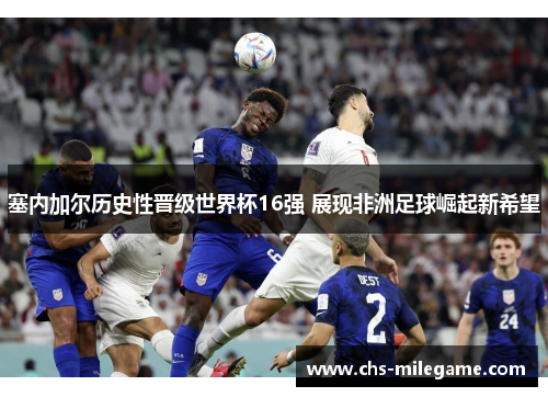 塞内加尔历史性晋级世界杯16强 展现非洲足球崛起新希望