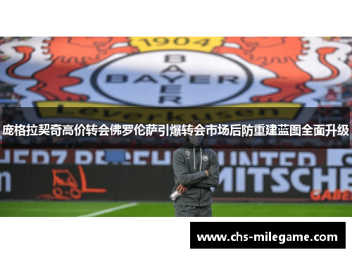 庞格拉契奇高价转会佛罗伦萨引爆转会市场后防重建蓝图全面升级