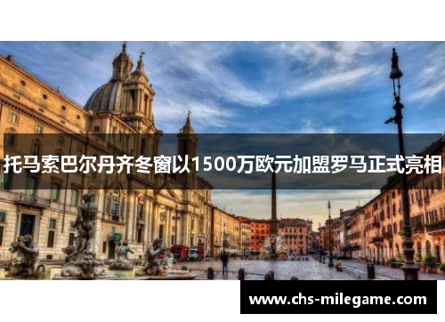 托马索巴尔丹齐冬窗以1500万欧元加盟罗马正式亮相