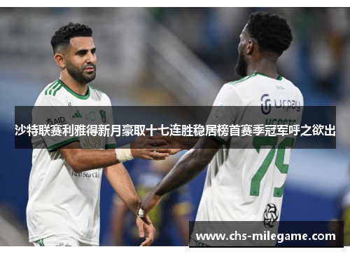 沙特联赛利雅得新月豪取十七连胜稳居榜首赛季冠军呼之欲出