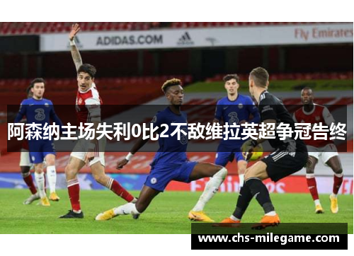 阿森纳主场失利0比2不敌维拉英超争冠告终