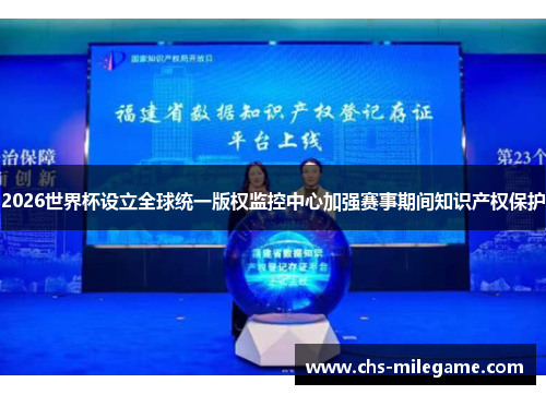 2026世界杯设立全球统一版权监控中心加强赛事期间知识产权保护