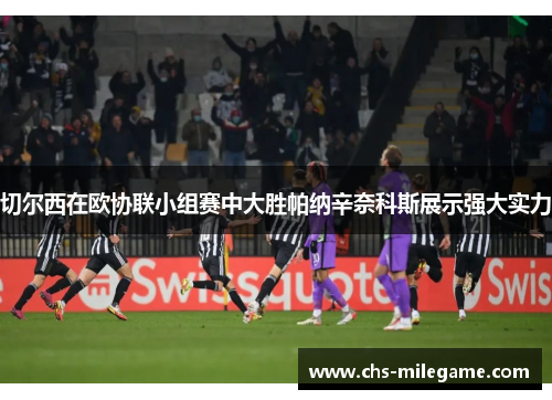 切尔西在欧协联小组赛中大胜帕纳辛奈科斯展示强大实力