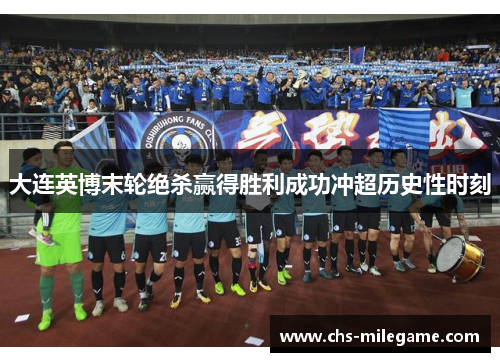 大连英博末轮绝杀赢得胜利成功冲超历史性时刻