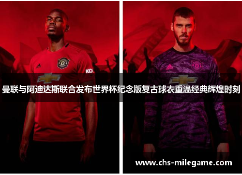曼联与阿迪达斯联合发布世界杯纪念版复古球衣重温经典辉煌时刻 曼联与阿迪达斯联合发布世界杯纪念版复古球衣重温经典辉煌时刻