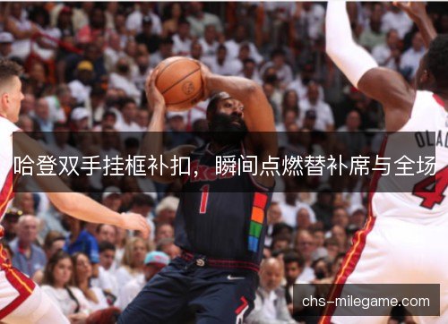 哈登双手挂框补扣，瞬间点燃替补席与全场