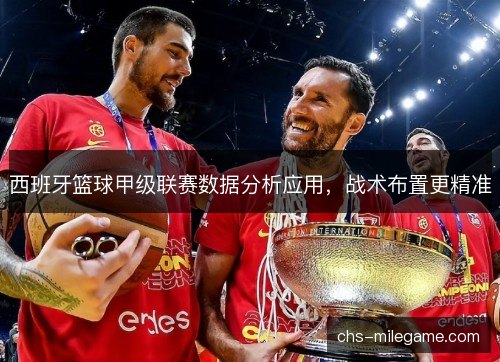 西班牙篮球甲级联赛数据分析应用，战术布置更精准
