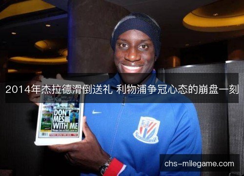 2014年杰拉德滑倒送礼 利物浦争冠心态的崩盘一刻 2014年杰拉德滑倒送礼 利物浦争冠心态的崩盘一刻