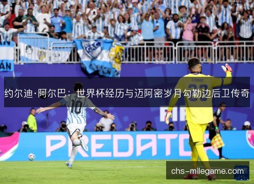 约尔迪·阿尔巴：世界杯经历与迈阿密岁月勾勒边后卫传奇